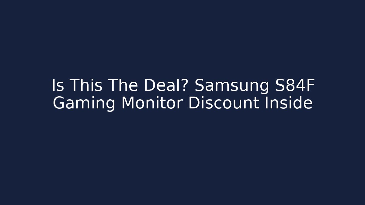 Is This The Deal? Samsung S84F Gaming Monitor Discount Inside