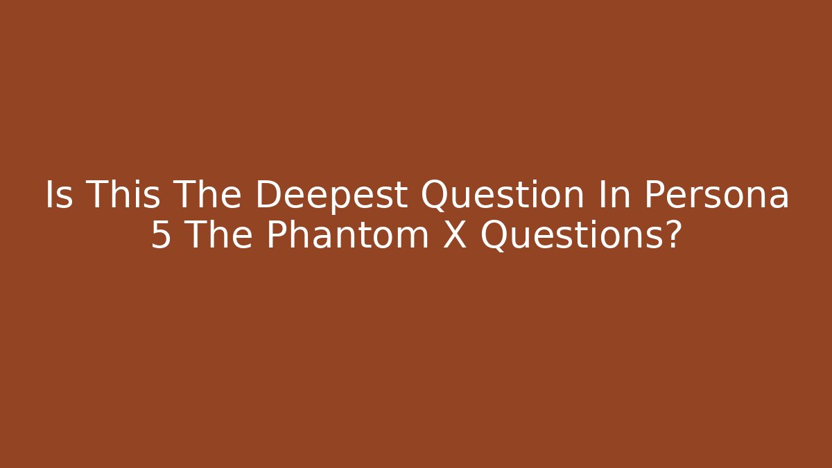 Is This The Deepest Question In Persona 5 The Phantom X Questions?