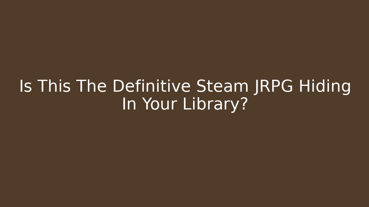Is This The Definitive Steam JRPG Hiding In Your Library?