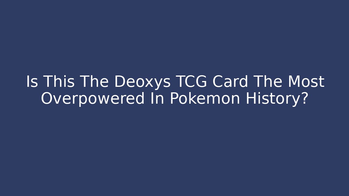 Is This The Deoxys TCG Card The Most Overpowered In Pokémon History?