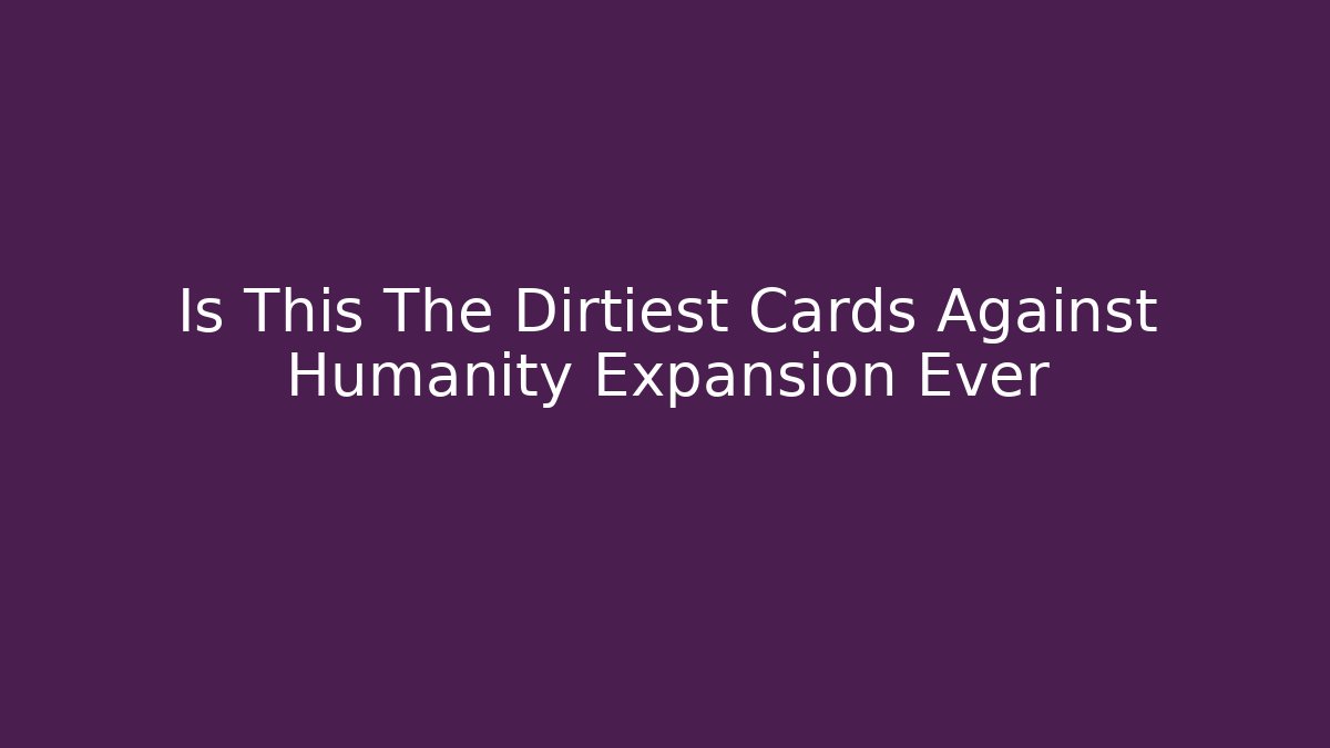 Is This The Dirtiest Cards Against Humanity Expansion Ever