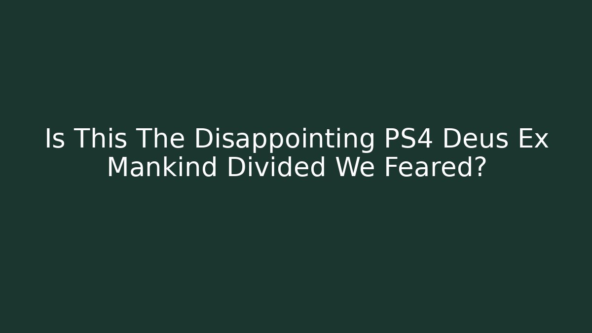 Is This The Disappointing PS4 Deus Ex Mankind Divided We Feared?