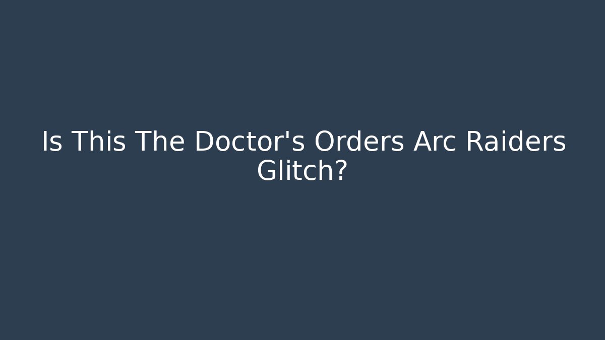 Is This The Doctor's Orders Arc Raiders Glitch?