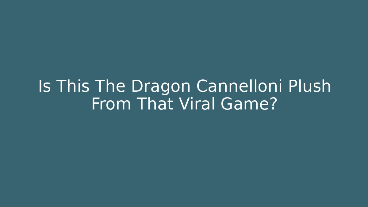 Is This The Dragon Cannelloni Plush From That Viral Game?