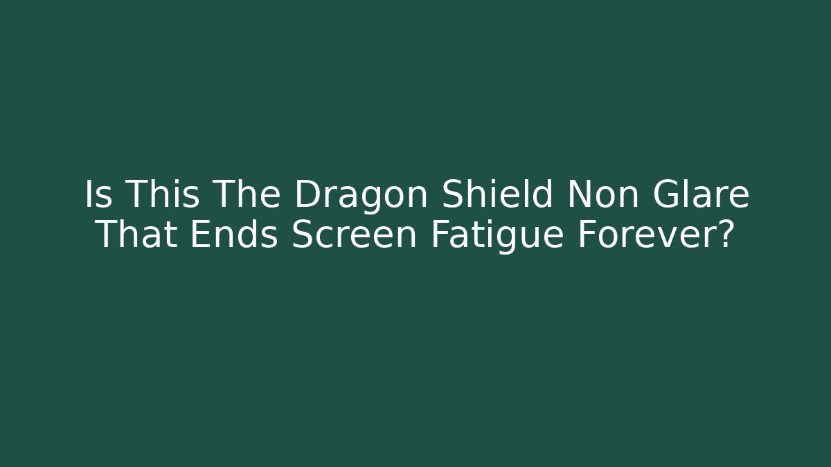 Is This The Dragon Shield Non Glare That Ends Screen Fatigue Forever? - Critter Realm