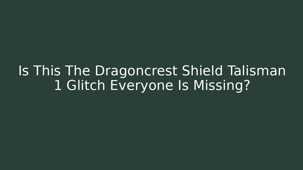 Is This The Dragoncrest Shield Talisman 1 Glitch Everyone Is Missing?