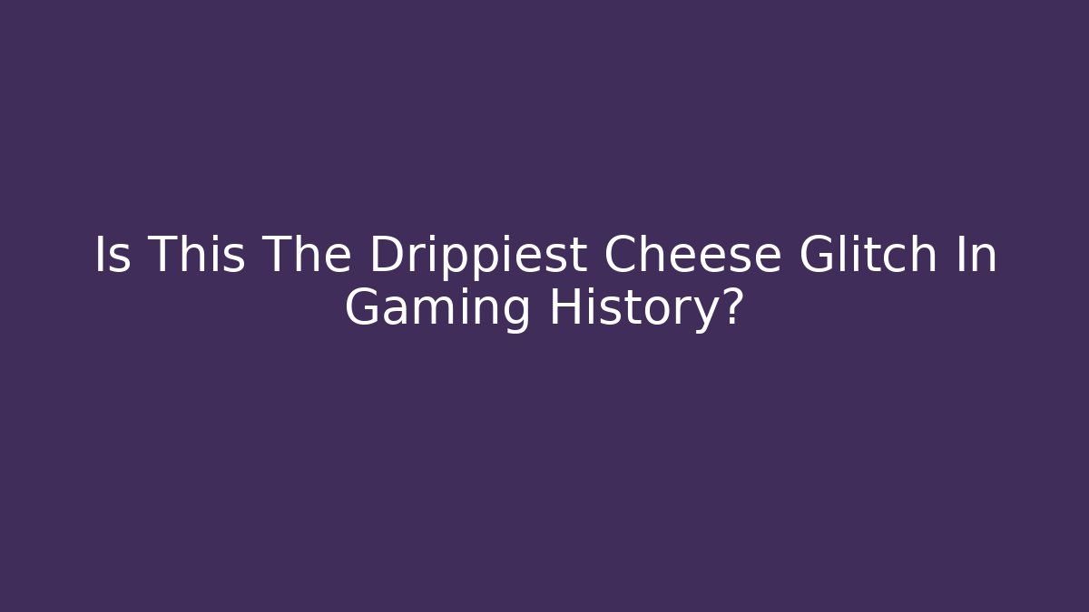 Is This The Drippiest Cheese Glitch In Gaming History?