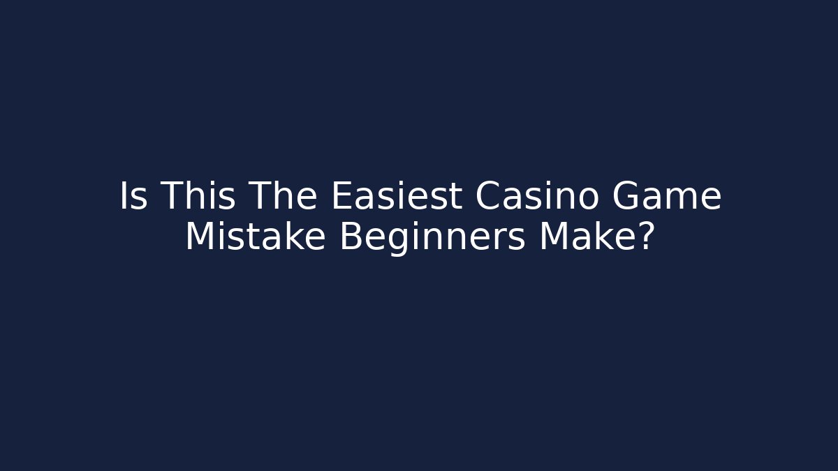 Is This The Easiest Casino Game Mistake Beginners Make?