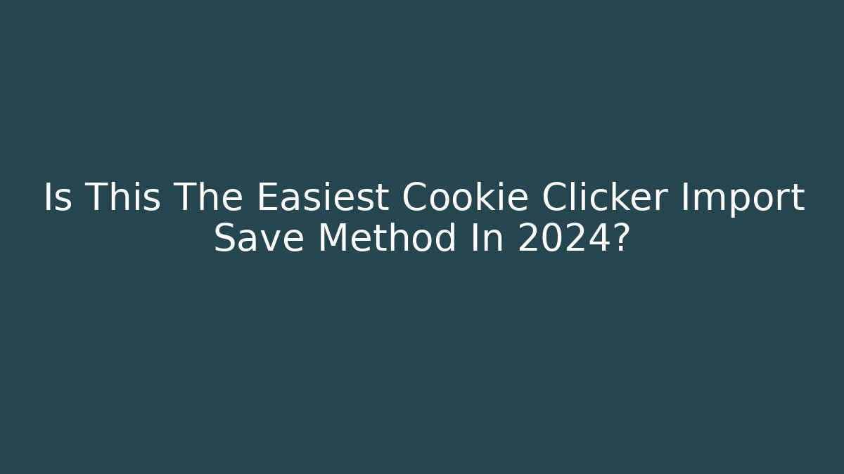 Is This The Easiest Cookie Clicker Import Save Method In 2024?