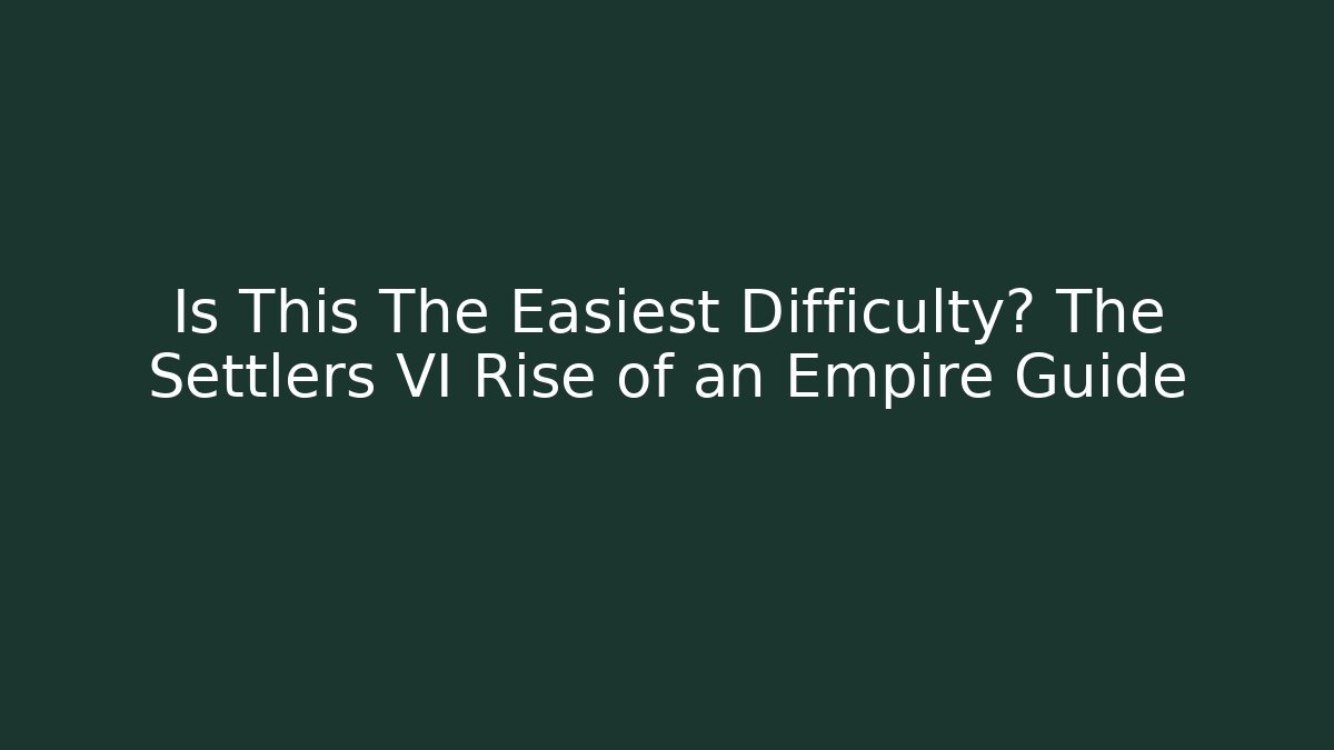 Is This The Easiest Difficulty? The Settlers VI Rise of an Empire Guide