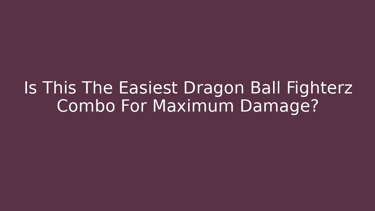 Is This The Easiest Dragon Ball Fighterz Combo For Maximum Damage?