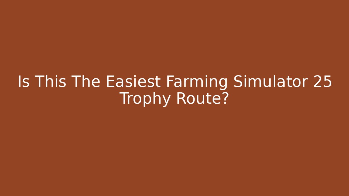 Is This The Easiest Farming Simulator 25 Trophy Route?