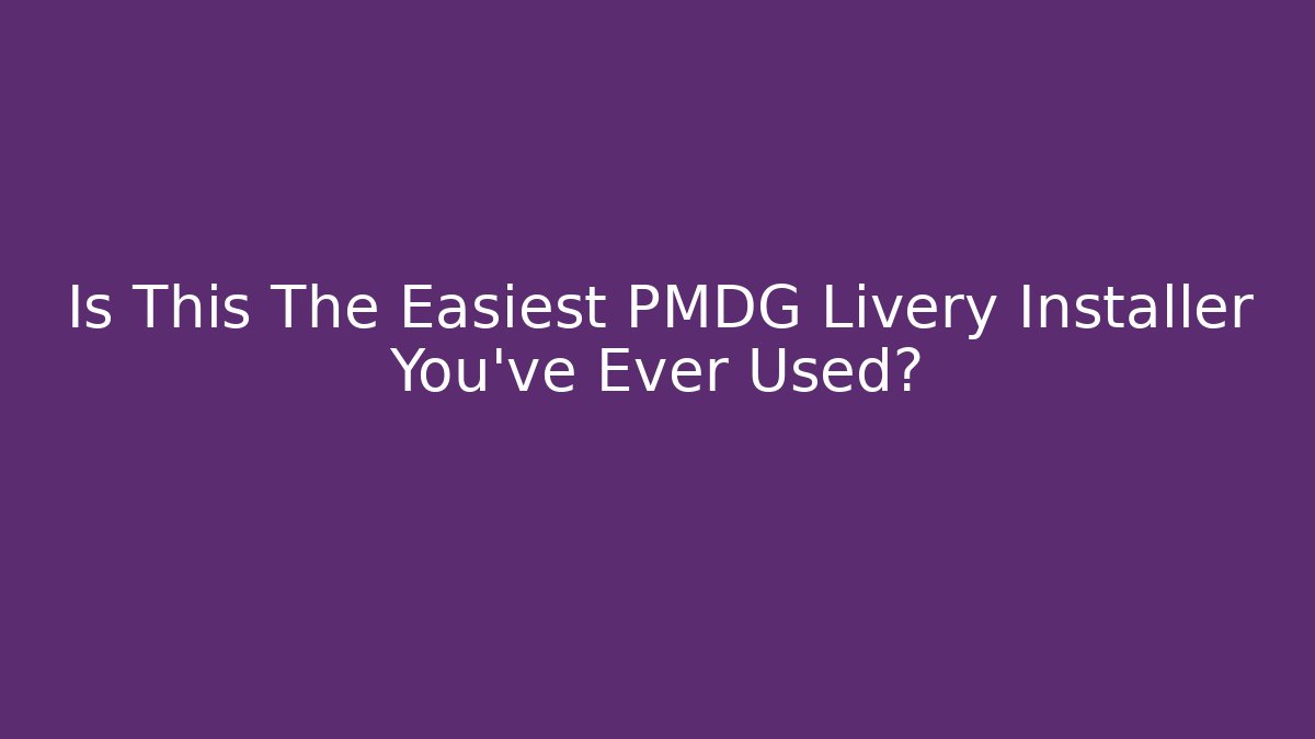 Is This The Easiest PMDG Livery Installer You’ve Ever Used? - Critter Realm