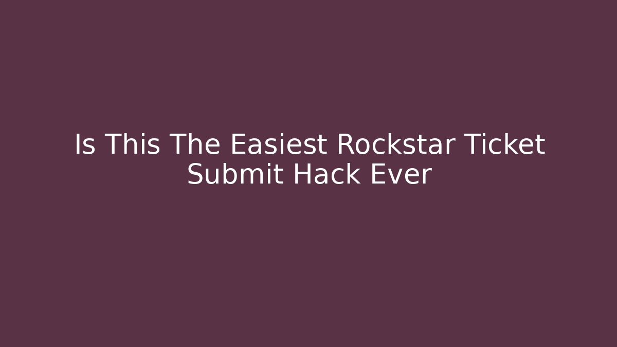Is This The Easiest Rockstar Ticket Submit Hack Ever