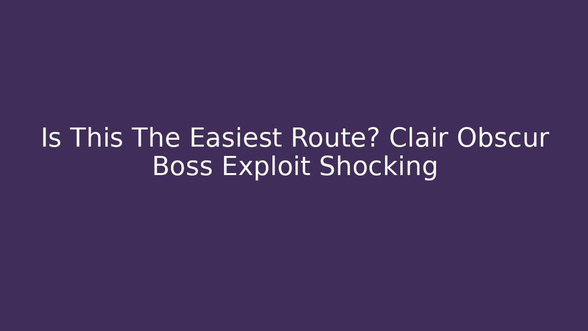 Is This The Easiest Route? Clair Obscur Boss Exploit Shocking
