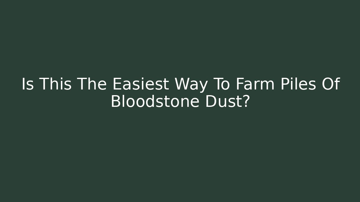 Is This The Easiest Way To Farm Piles Of Bloodstone Dust?