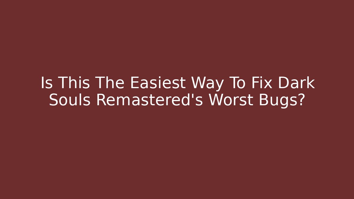 Is This The Easiest Way To Fix Dark Souls Remastered's Worst Bugs?
