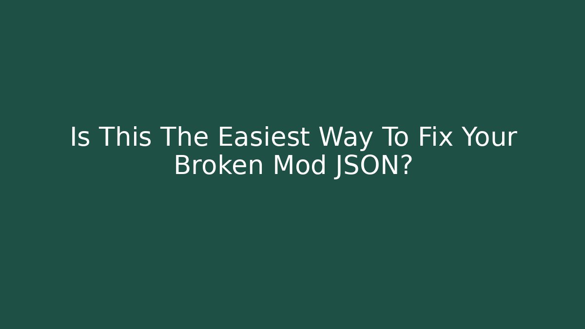 Is This The Easiest Way To Fix Your Broken Mod JSON?