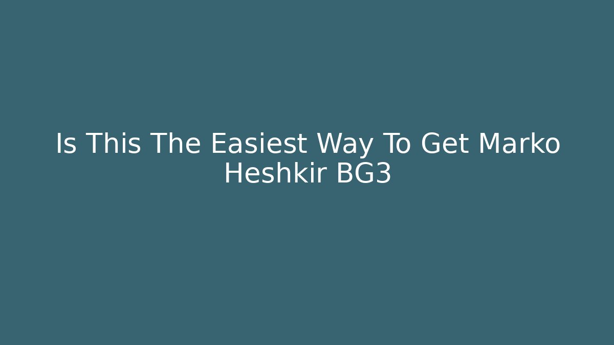 Is This The Easiest Way To Get Marko Heshkir BG3