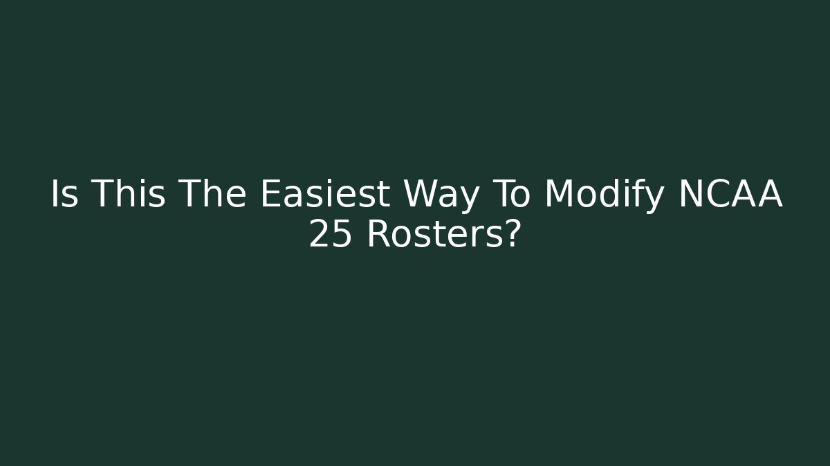 Is This The Easiest Way To Modify NCAA 25 Rosters?