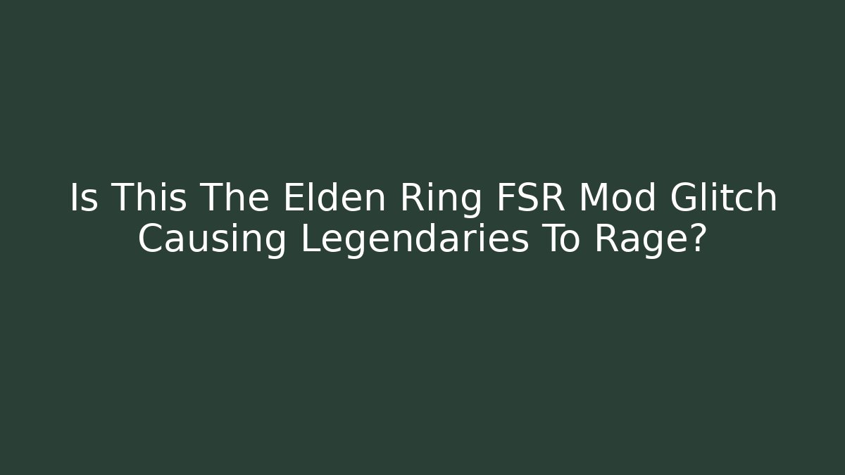 Is This The Elden Ring FSR Mod Glitch Causing Legendaries To Rage? - Critter Realm