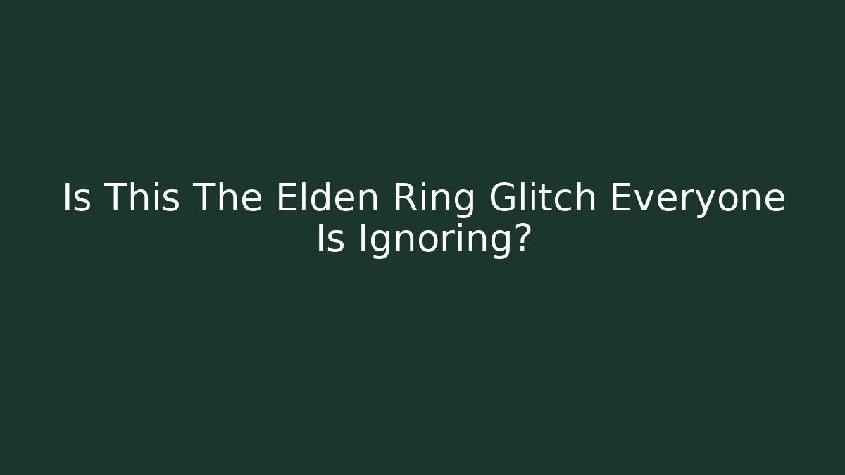 Is This The Elden Ring Glitch Everyone Is Ignoring?