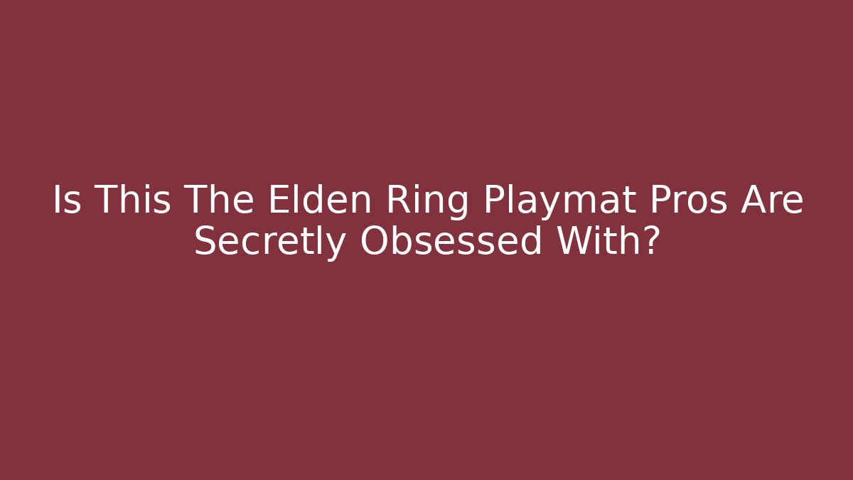 Is This The Elden Ring Playmat Pros Are Secretly Obsessed With?