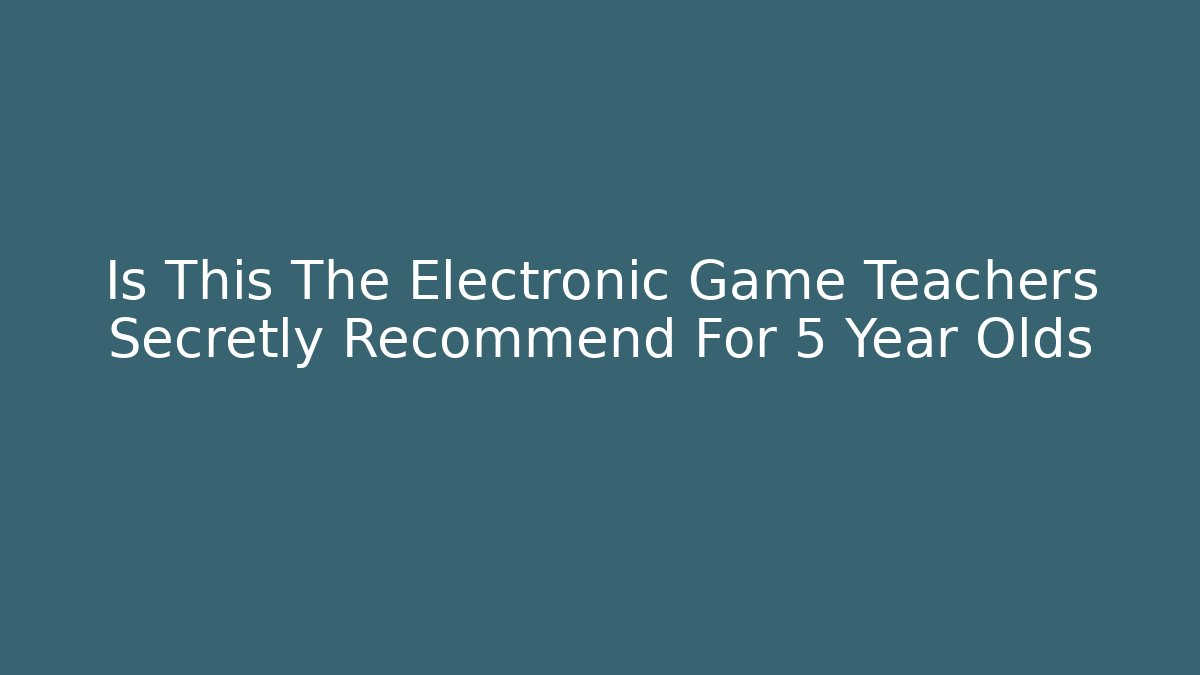 Is This The Electronic Game Teachers Secretly Recommend For 5 Year Olds