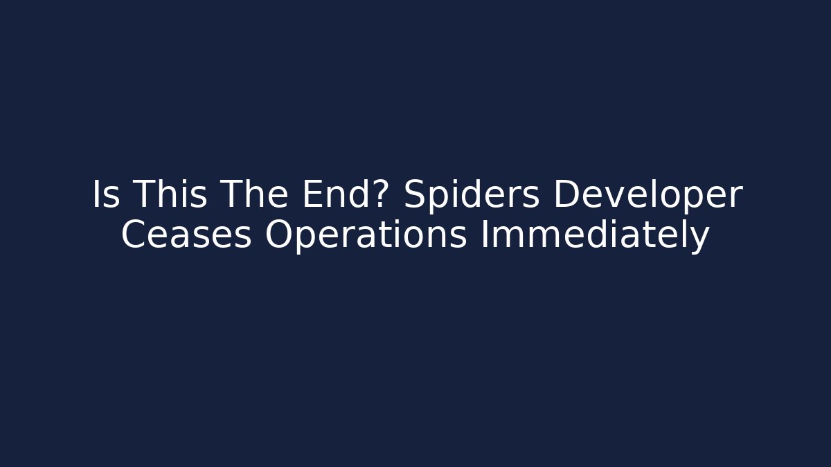 Is This The End? Spiders Developer Ceases Operations Immediately