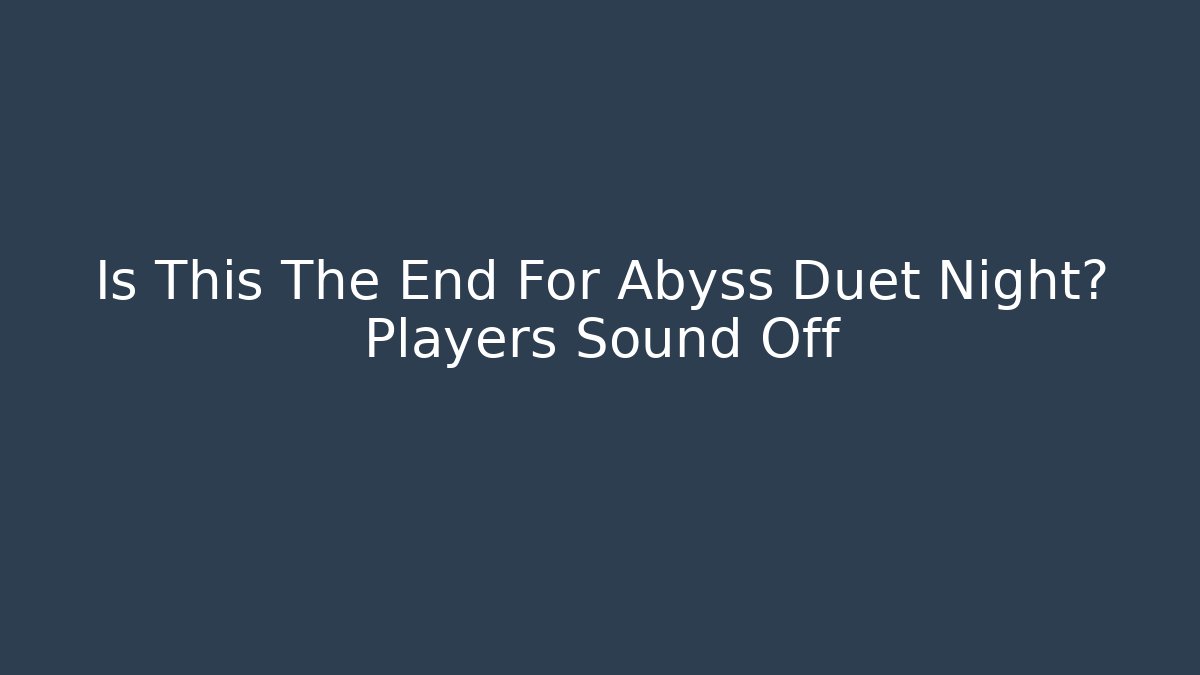 Is This The End For Abyss Duet Night? Players Sound Off