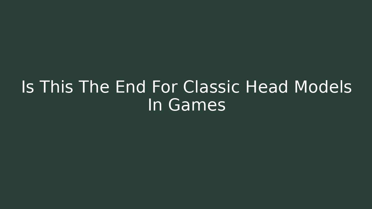 Is This The End For Classic Head Models In Games - Critter Realm