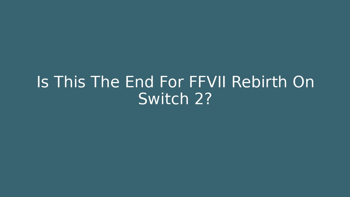 Is This The End For FFVII Rebirth On Switch 2?