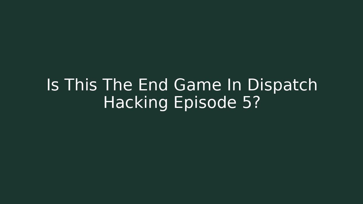 Is This The End Game In Dispatch Hacking Episode 5? - Critter Realm