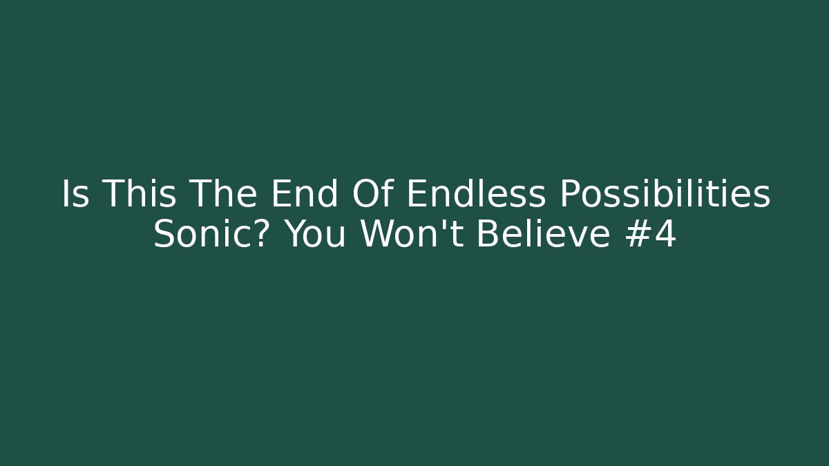 Is This The End Of Endless Possibilities Sonic? You Won't Believe #4