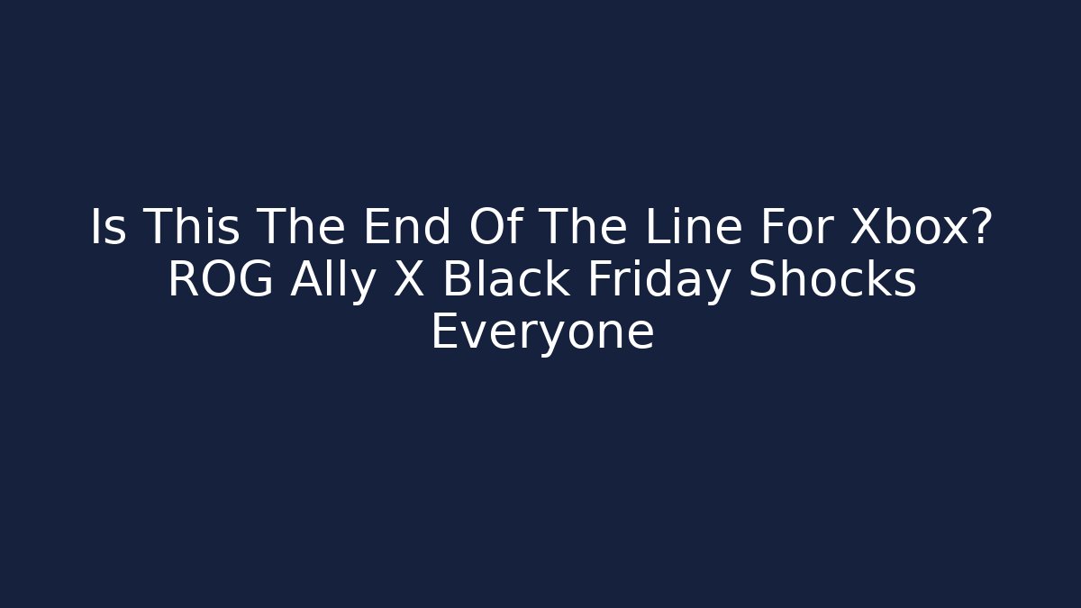 Is This The End Of The Line For Xbox? ROG Ally X Black Friday Shocks Everyone
