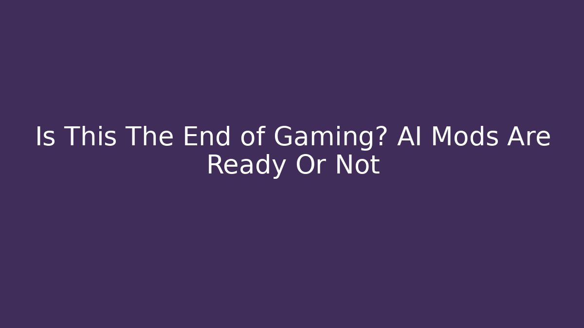 Is This The End of Gaming? AI Mods Are Ready Or Not