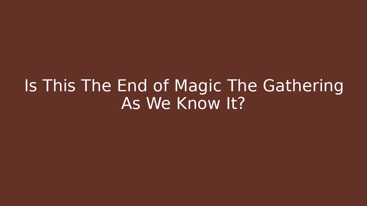Is This The End of Magic The Gathering As We Know It? - Critter Realm