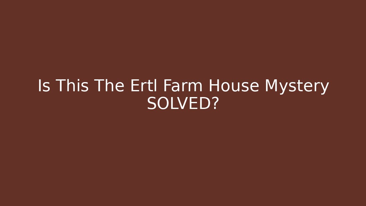 Is This The Ertl Farm House Mystery SOLVED?