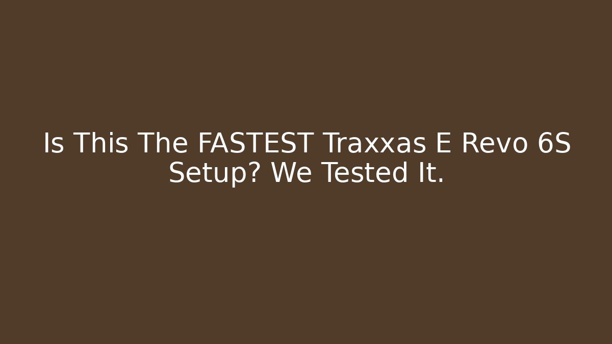 Is This The FASTEST Traxxas E Revo 6S Setup? We Tested It.