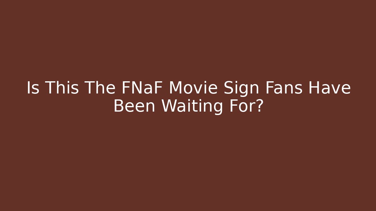 Is This The FNaF Movie Sign Fans Have Been Waiting For?