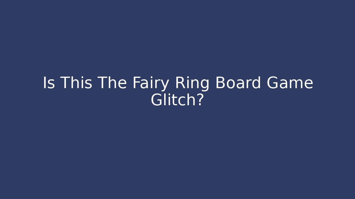 Is This The Fairy Ring Board Game Glitch?