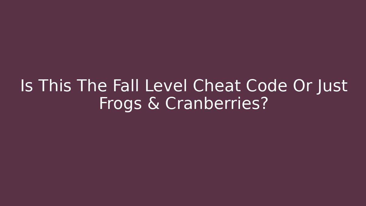 Is This The Fall Level Cheat Code Or Just Frogs & Cranberries?
