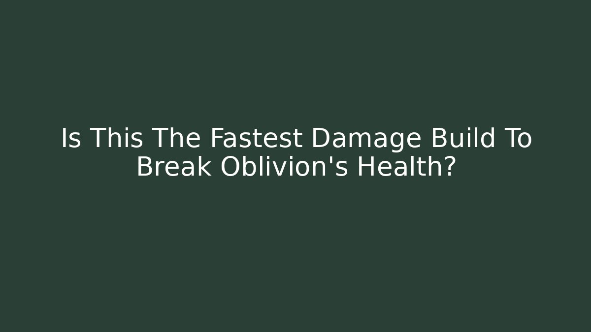 Is This The Fastest Damage Build To Break Oblivion's Health?