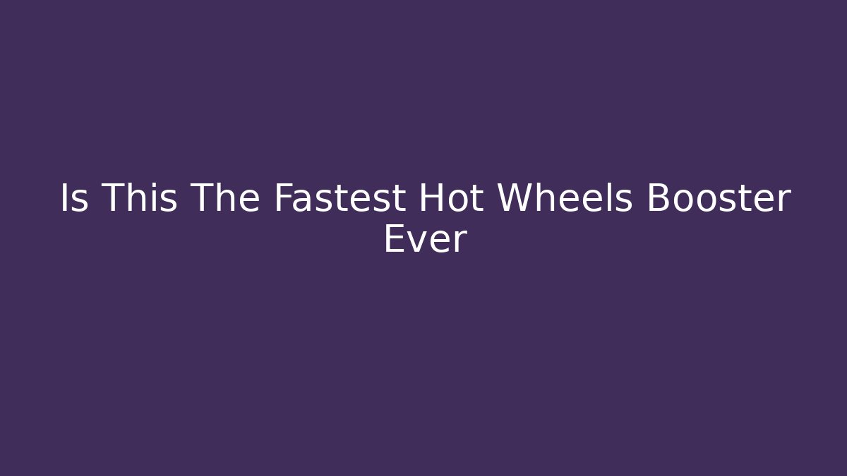 Is This The Fastest Hot Wheels Booster Ever