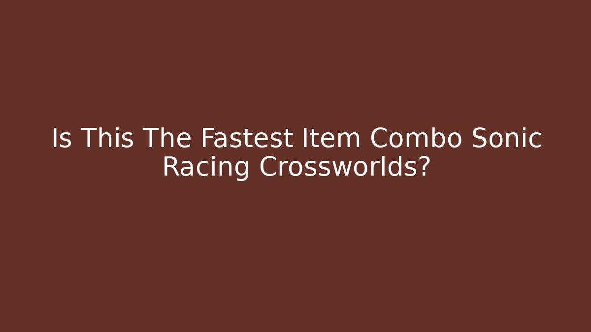 Is This The Fastest Item Combo Sonic Racing Crossworlds?