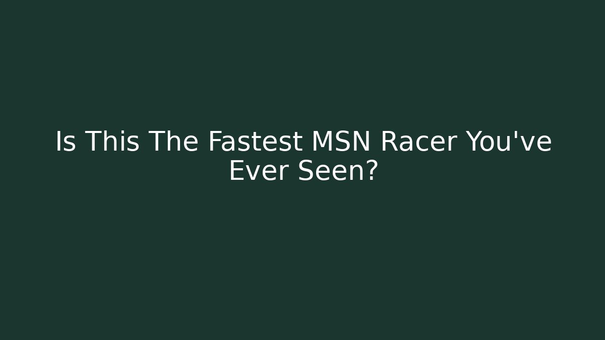 Is This The Fastest MSN Racer You've Ever Seen?