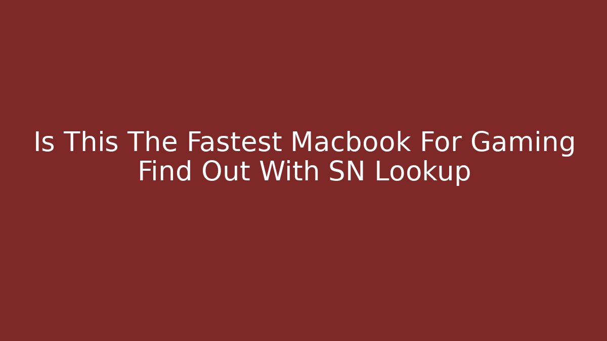 Is This The Fastest Macbook For Gaming Find Out With SN Lookup
