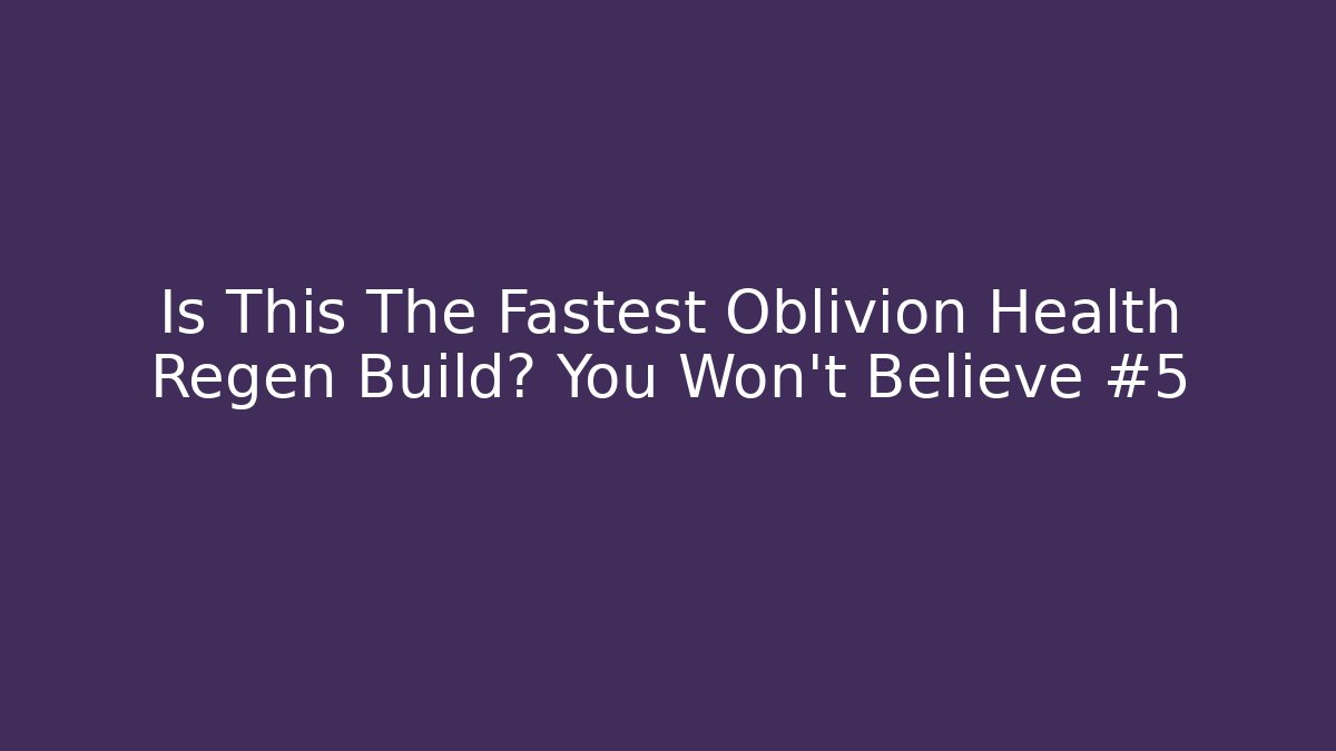 Is This The Fastest Oblivion Health Regen Build? You Won’t Believe #5