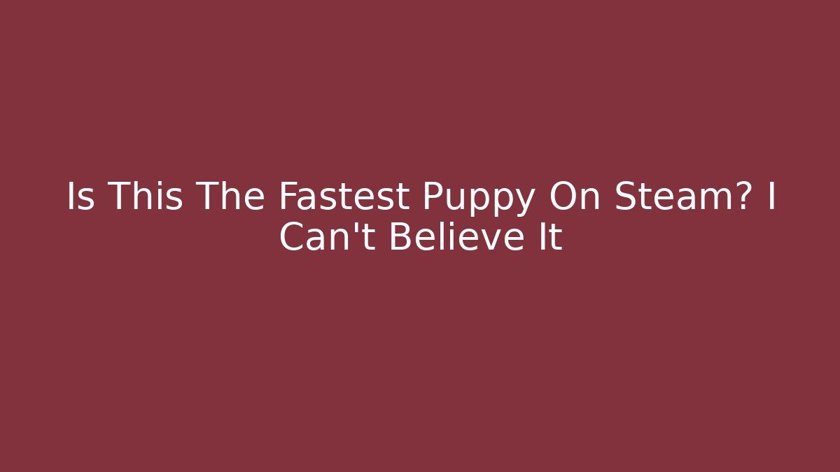 Is This The Fastest Puppy On Steam? I Can't Believe It