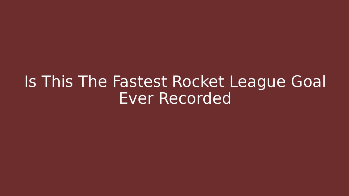Is This The Fastest Rocket League Goal Ever Recorded - Critter Realm